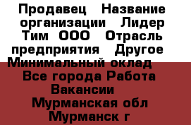 Продавец › Название организации ­ Лидер Тим, ООО › Отрасль предприятия ­ Другое › Минимальный оклад ­ 1 - Все города Работа » Вакансии   . Мурманская обл.,Мурманск г.